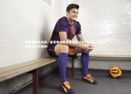 b体育|周日西甲焦点战，皇家奥维耶多主场迎战巴列卡诺，专家精研赛事比分预测！