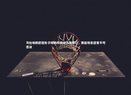 b体育-马杜埃凯欧冠处子球助阿森纳力克拜仁，赛后坦言感觉不可思议