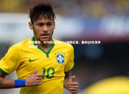 b体育中国官网：世冠赛况，MTG终结成都AG连胜纪录，重庆QG引发争议波澜